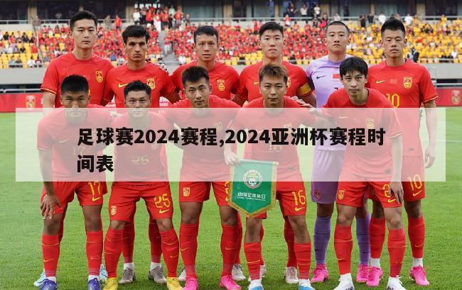 足球赛2024赛程,2024亚洲杯赛程时间表